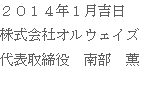 ２０１４年１月吉日
株式会社オルウェイズ
代表取締役　南部　薫 